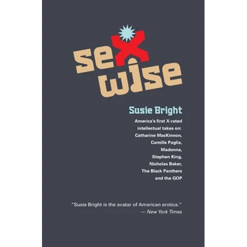 Sexwise: America's First X-Rated Intellectual Takes On: Catharine MacKinnon, Camille Paglia, Madonna, Stephen King, Nicholas Ba