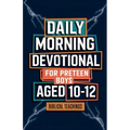 Daily Morning Devotional For Preteen Boys Aged 10-12: 5-Minute Bible Devotions To Build Confidence While Discovering & Exploring Your Faith