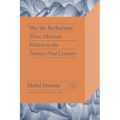 We, the Barbarians: Three Mexican Writers in the Twenty-First Century
