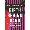 Birth Behind Bars: The Carceral Control of Pregnant Women in Prison