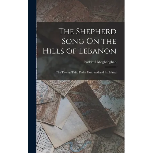 The Shepherd Song On the Hills of Lebanon: The Twenty-Third Psalm Illustrated and Explained