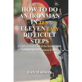 How to do an Ironman in Eleven Difficult Steps: A Lighthearted Look at the Serious Sport of Triathlon and the Ironman Experience