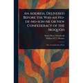 An Address, Delivered Before the Was-ah Ho-de-no-son-ne or New Confederacy of the Iroquois
