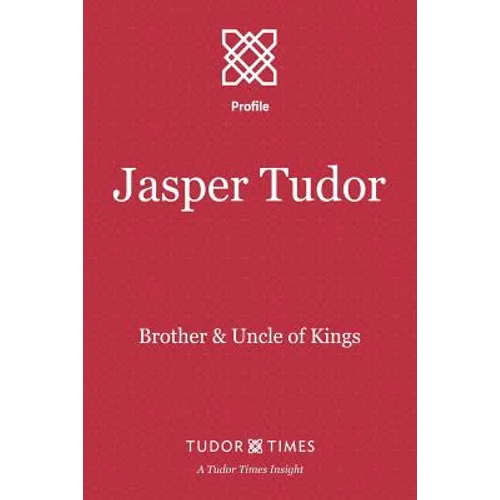 Jasper Tudor: Brother and Uncle of Kings