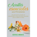 Aceites Esenciales Para Principiantes: Una Guía Para La Curación Con Aromaterapia Y Recetas De Aceites Esenciales Para La Belleza Y La Salud