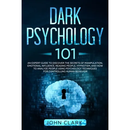 Dark Psychology 101: An Expert Guide to Discover the Manipulation, Emotional Influence, Reading People, Hypnotism, and How to Analyze Peopl