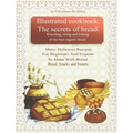 Illustrated Cookbook. The Secrets of Bread. Kneading, Rising and Baking of the Best Organic Bread.: Many Delicious Recipes For Beginners And Experts T