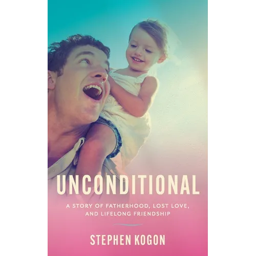 Unconditional: A Story of Fatherhood, Lost Love, and Lifelong Friendship