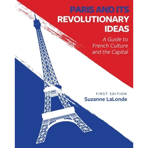 Paris and Its Revolutionary Ideas: A Guide to French Culture and the Capital
