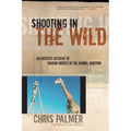 Shooting in the Wild: An Insider's Account of Making Movies in the Animal Kingdom