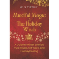 Mindful Magic for The Holiday Witch: A Guide to Winter Solstice, Yule Rituals, Self-Care, and Holiday Healing