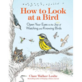 How to Look at a Bird: Open Your Eyes to the Joy of Watching and Knowing Birds
