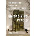 Unforgiving Places: The Unexpected Origins of American Gun Violence