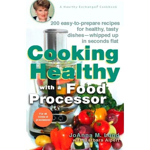 Cooking Healthy with a Food Processor: 200 Easy-To-Prepare Recipes for Healthy, Tasty Dishes--Whipped Up in Seconds Flat: A Cookbook