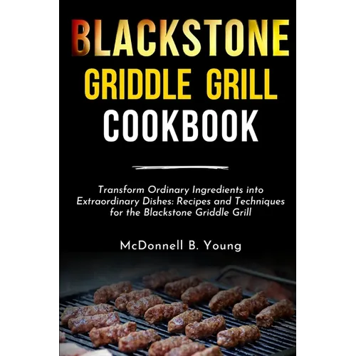 Blackstone Griddle Grill Cookbook: Transform Ordinary Ingredients into Extraordinary Dishes: Recipes and Techniques for the Blackstone Griddle Grill