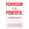 Permission to be Powerful: How to Stop Playing Small, Claim Your Desires and Step into the Fullness of Who You Were Born to Be