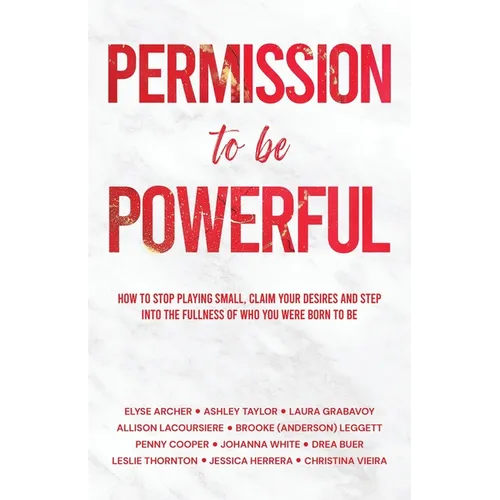 Permission to be Powerful: How to Stop Playing Small, Claim Your Desires and Step into the Fullness of Who You Were Born to Be