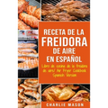 Receta De La Freidora De Aire Libro De Cocina De La Freidora De Aire/ Air Fryer Cookbook Spanish Version
