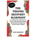 The Trauma Recovery Blueprint: A 4-Step Nervous System Reset to Release Stored Emotional Wounds and Reclaim Your Inner Calm Without Years of Therapy