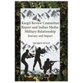 Kargil Review Committee Report and Indian Media-Military Relationship: Journey and Impact