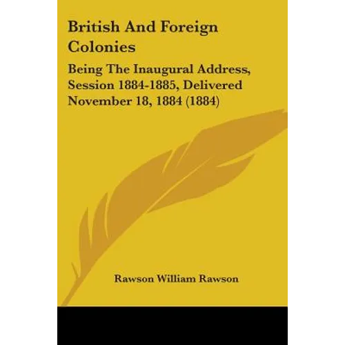 British And Foreign Colonies: Being The Inaugural Address, Session 1884-1885, Delivered November 18, 1884 (1884)