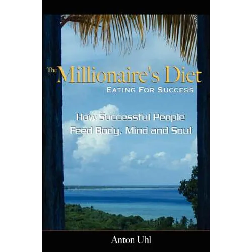 The Millionaire's Diet - Eating For Success: How Successful People Feed Body, Mind and Soul