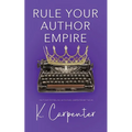Rule Your Author Empire: The Step-by-Step Plan to Take Control of Your Writing Career, Work Less, and Earn 6 Figures