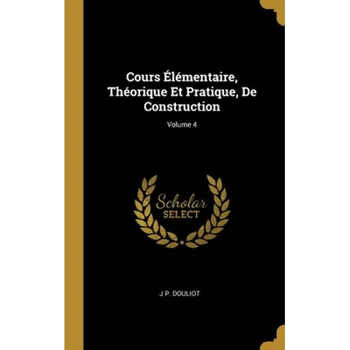 Cours Élémentaire, Théorique Et Pratique, De Construction; Volume 4