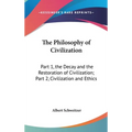 The Philosophy of Civilization: Part 1, the Decay and the Restoration of Civilization; Part 2, Civilization and Ethics
