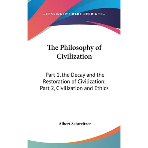 The Philosophy of Civilization: Part 1, the Decay and the Restoration of Civilization; Part 2, Civilization and Ethics