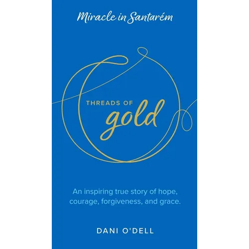 Threads of Gold: Miracle in Santarem: An inspiring true story of hope, courage, forgiveness, and grace.