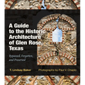 A Guide to the Historic Architecture of Glen Rose, Texas: Bypassed, Forgotten, and Preserved Volume 30