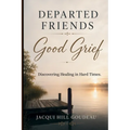 Departed Friends-Good Grief: Discovering Healing in Hard Times
