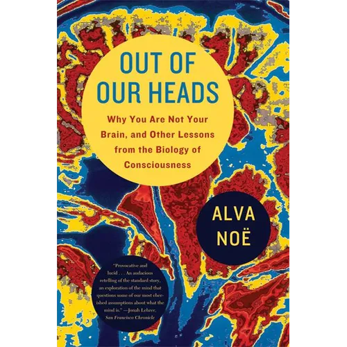 Out of Our Heads: Why You Are Not Your Brain, and Other Lessons from the Biology of Consciousness