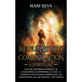 Mediumnidad y Comunicación Espiritual: Guía del desarrollo psíquico, el chamanismo, el espiritismo, el vudú, la conexión con los guías espirituales, l