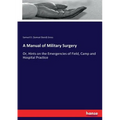 A Manual of Military Surgery: Or, Hints on the Emergencies of Field, Camp and Hospital Practice