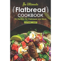The Ultimate Flatbread Cookbook: 30 Recipes for Flatbreads and More