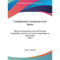 Confederation Considered on Its Merits: Being an Examination Into the Principle, Capabilities, and Terms of Union as Applicable to Nova Scotia (1867)