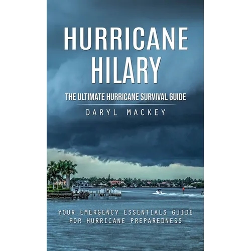 Hurricane Hilary: The Ultimate Hurricane Survival Guide (Your Emergency Essentials Guide for Hurricane Preparedness)
