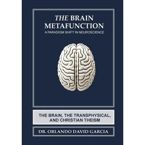 The Brain Metafunction: A Paradigm Shift in Neuroscience: A Paradigm Shift in Neuroscience: The Brain, The Transphysical, and Christian Theism