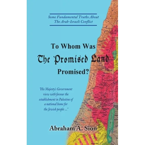 To Whom Was The Promised Land Promised?: Some Fundamental Truths About The Arab-Israeli Conflict