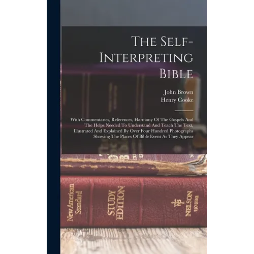 The Self-interpreting Bible: With Commentaries, References, Harmony Of The Gospels And The Helps Needed To Understand And Teach The Text, Illustrat