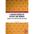 A Nation Divided by History and Memory: Hungary in the Twentieth Century and Beyond