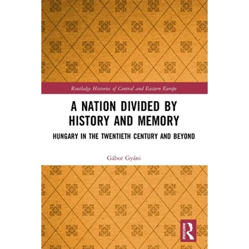 A Nation Divided by History and Memory: Hungary in the Twentieth Century and Beyond