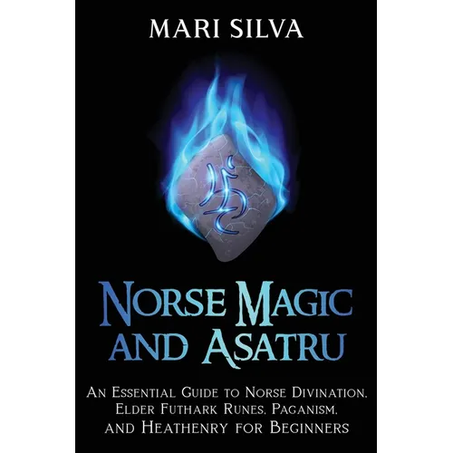 Norse Magic and Asatru: An Essential Guide to Norse Divination, Elder Futhark Runes, Paganism, and Heathenry for Beginners