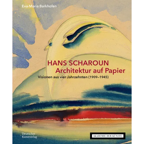 Hans Scharoun - Architektur Auf Papier: Visionen Aus Vier Jahrzehnten (1909-1945)