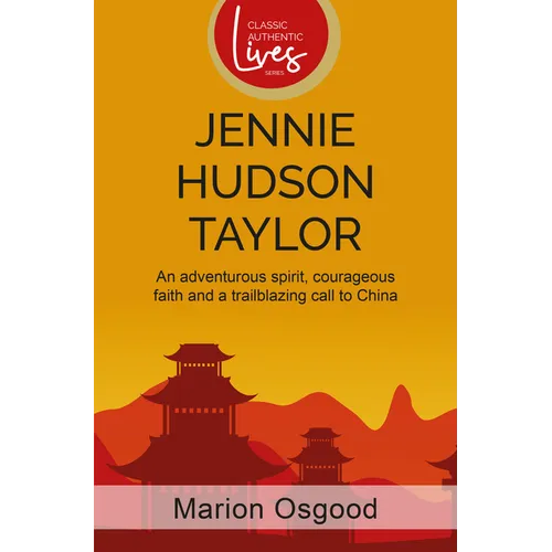 Jennie Hudson Taylor: An Adventurous Spirit, Courageous Faith and a Trailblazing Call to China