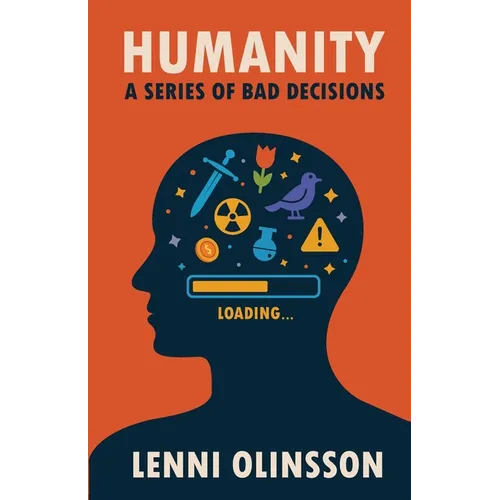 Humanity: A Series Of Bad Decisions: A Satirical Look at Human Folly