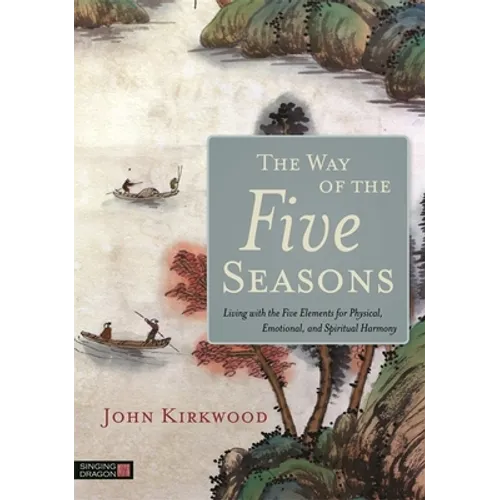 The Way of the Five Seasons: Living with the Five Elements for Physical, Emotional, and Spiritual Harmony