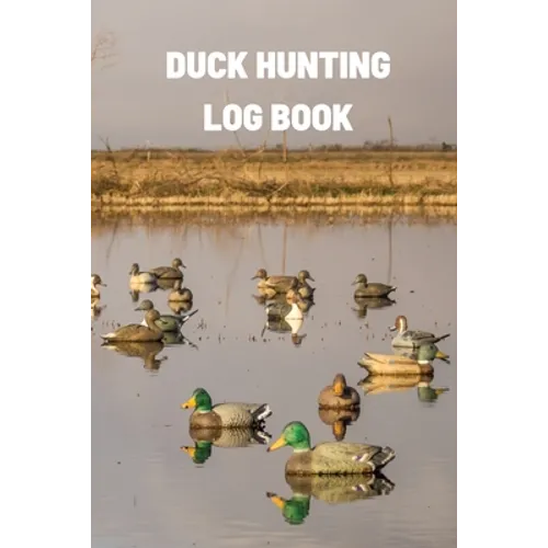 Duck Hunting Log Book: Duck Hunter Field Notebook For Recording Weather Conditions, Hunting Gear And Ammo, Species, Harvest, Journal For Beginner And